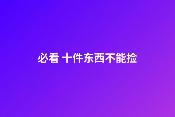 必看 十件东西不能捡